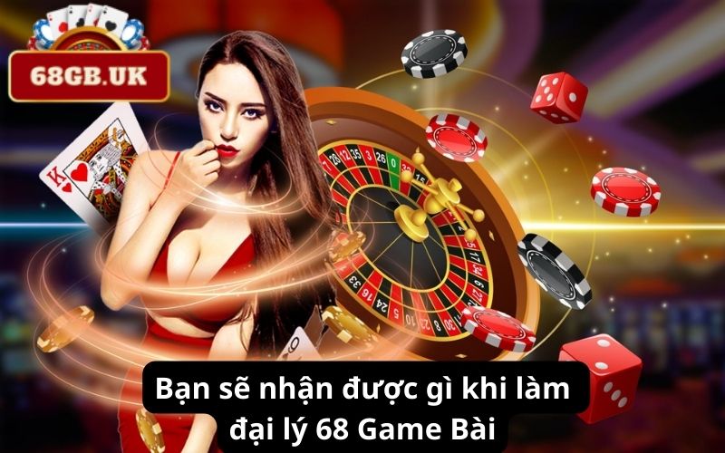 Bạn sẽ nhận được gì khi làm đại lý 68 Game Bài