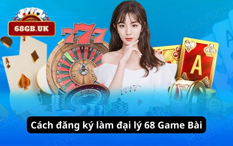 Cách đăng ký làm đại lý 68 Game Bài