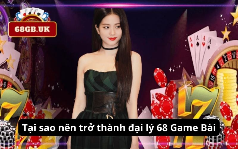 Tại sao nên trở thành đại lý 68 Game Bài