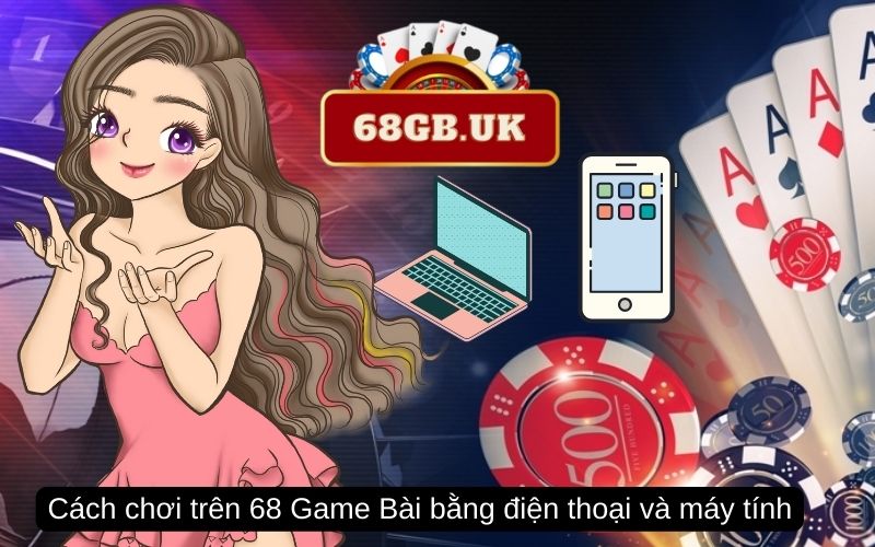 Cách chơi trên 68 Game Bài bằng điện thoại và máy tính