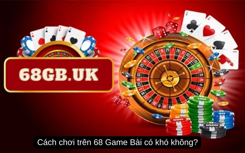 Cách chơi trên 68 Game Bài có khó không?