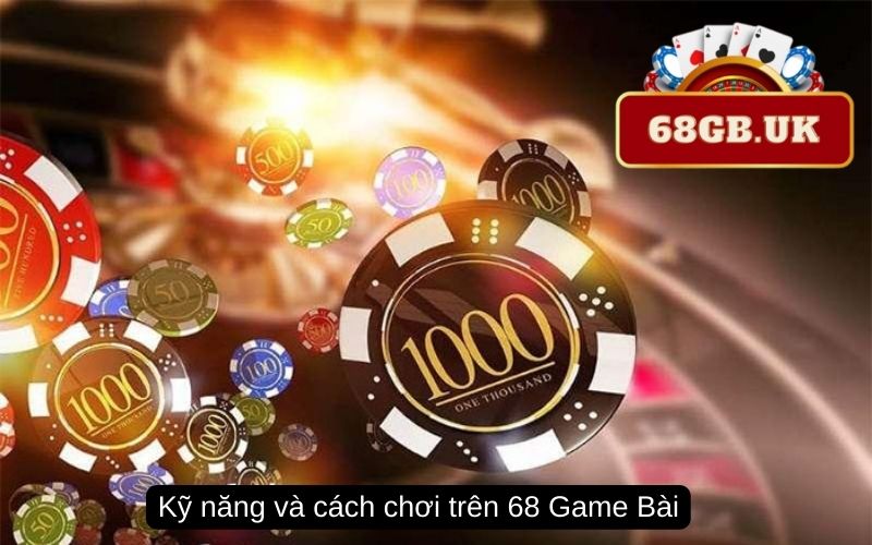 Kỹ năng và cách chơi trên 68 Game Bài